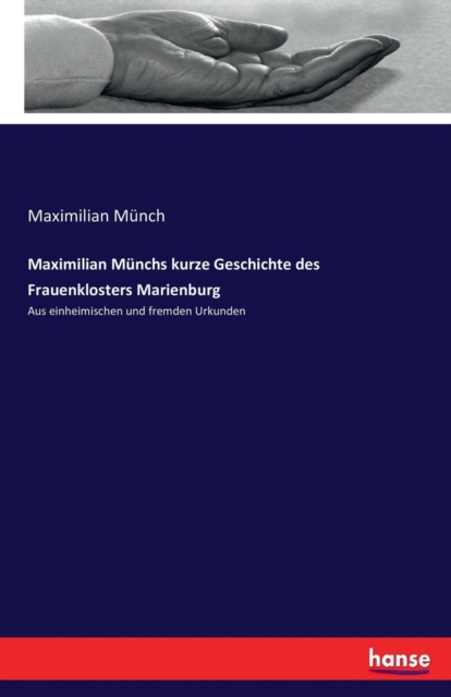 Maximilian Munchs kurze Geschichte des Frauenklosters Marienburg : Aus einheimischen und fremden Urkunden, Paperback / softback Book