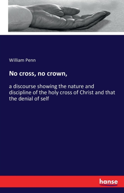 No cross, no crown, : a discourse showing the nature and discipline of the holy cross of Christ and that the denial of self, Paperback / softback Book