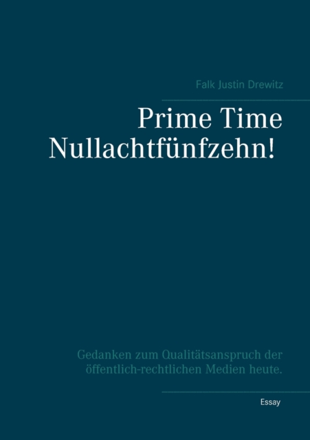 Prime Time Nullachtf?nfzehn! : Gedanken zum Qualit?tsanspruch der ?ffentlich-rechtlichen Medien heute., Paperback / softback Book