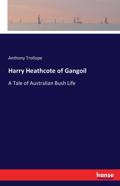 Harry Heathcote of Gangoil : A Tale of Australian Bush Life, Paperback / softback Book