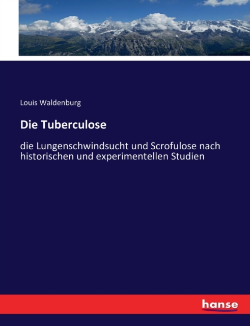 Die Tuberculose : die Lungenschwindsucht und Scrofulose nach historischen und experimentellen Studien, Paperback / softback Book