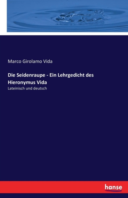 Die Seidenraupe - Ein Lehrgedicht des Hieronymus Vida : Lateinisch und deutsch, Paperback / softback Book