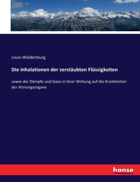 Die Inhalationen der zerstaubten Flussigkeiten : sowie der Dampfe und Gase in ihrer Wirkung auf die Krankheiten der Atmungsorgane, Paperback / softback Book