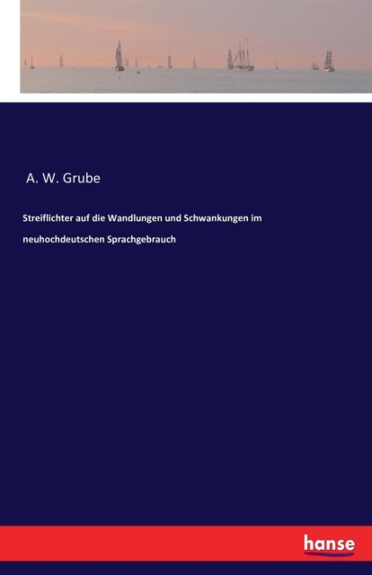 Streiflichter Auf Die Wandlungen Und Schwankungen Im Neuhochdeutschen Sprachgebrauch, Paperback / softback Book