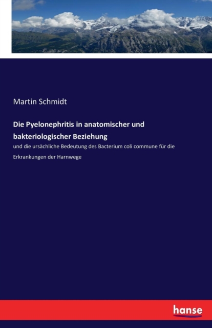 Die Pyelonephritis in anatomischer und bakteriologischer Beziehung : und die ursachliche Bedeutung des Bacterium coli commune fur die Erkrankungen der Harnwege, Paperback / softback Book