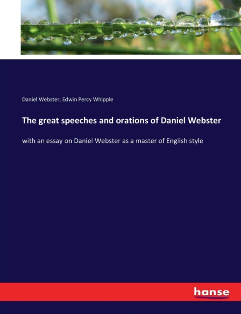 The great speeches and orations of Daniel Webster : with an essay on Daniel Webster as a master of English style, Paperback / softback Book