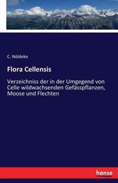 Flora Cellensis : Verzeichniss der in der Umgegend von Celle wildwachsenden Gefasspflanzen, Moose und Flechten, Paperback / softback Book