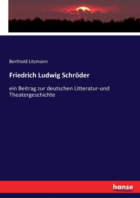 Friedrich Ludwig Schroeder : ein Beitrag zur deutschen Litteratur-und Theatergeschichte, Paperback / softback Book