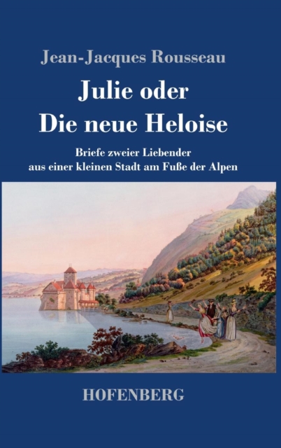 Julie oder Die neue Heloise : Briefe zweier Liebender aus einer kleinen Stadt am Fuße der Alpen, Hardback Book