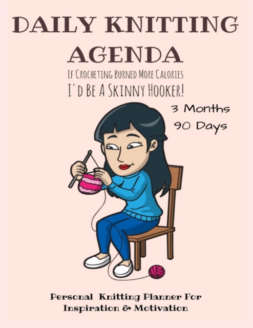 Daily Knitting Agenda (3 Months, 90 Days) : Personal Knitting Planner for Inspiration & Motivation, Paperback / softback Book