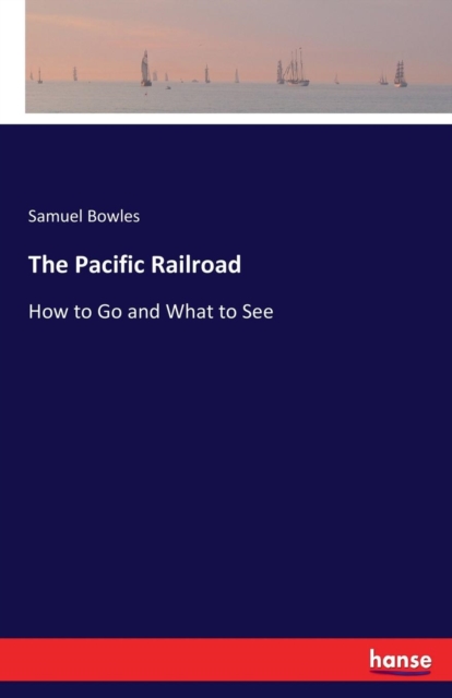 The Pacific Railroad : How to Go and What to See, Paperback / softback Book