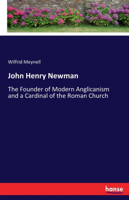 John Henry Newman : The Founder of Modern Anglicanism and a Cardinal of the Roman Church, Paperback / softback Book