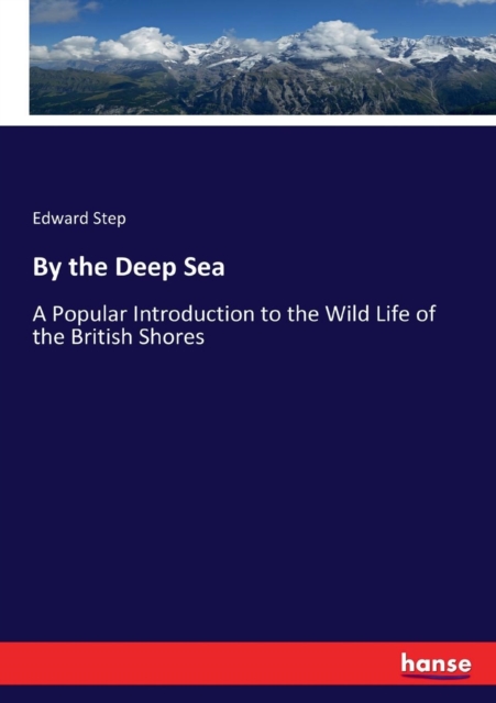 By the Deep Sea : A Popular Introduction to the Wild Life of the British Shores, Paperback / softback Book