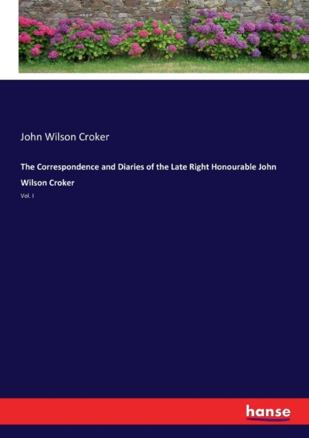 The Correspondence and Diaries of the Late Right Honourable John Wilson Croker : Vol. I, Paperback / softback Book