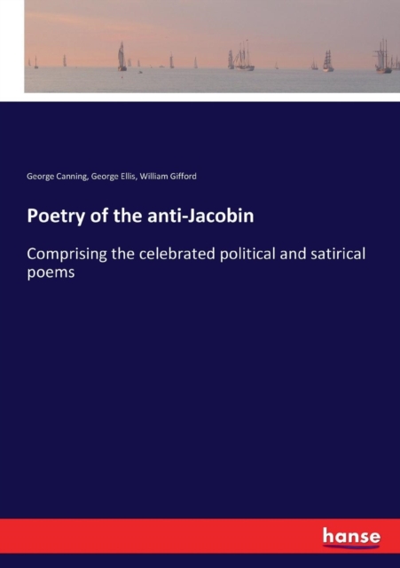 Poetry of the anti-Jacobin : Comprising the celebrated political and satirical poems, Paperback / softback Book