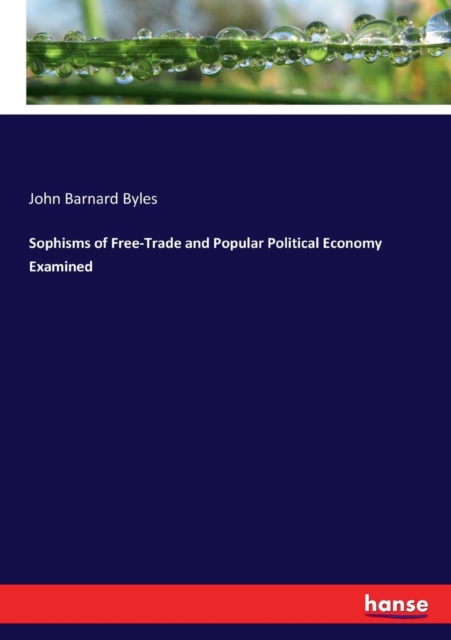 Sophisms of Free-Trade and Popular Political Economy Examined, Paperback / softback Book