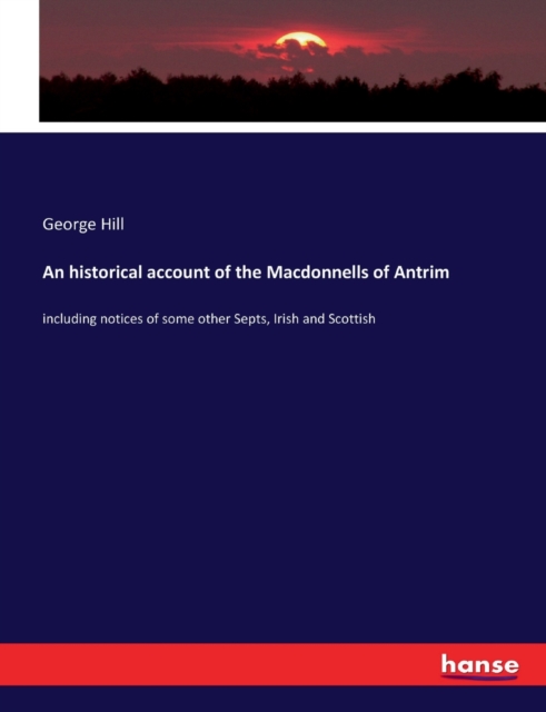 An historical account of the Macdonnells of Antrim : including notices of some other Septs, Irish and Scottish, Paperback / softback Book