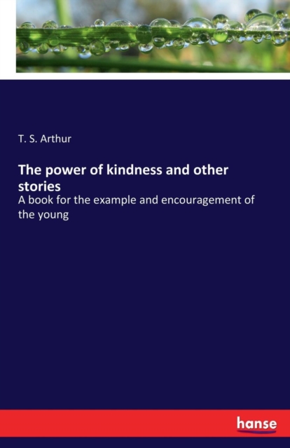 The power of kindness and other stories : A book for the example and encouragement of the young, Paperback / softback Book