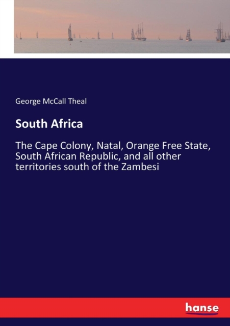 South Africa : The Cape Colony, Natal, Orange Free State, South African Republic, and all other territories south of the Zambesi, Paperback / softback Book