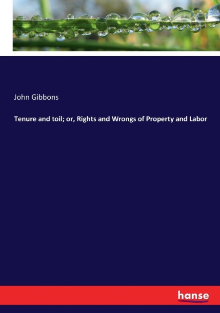 Tenure and toil; or, Rights and Wrongs of Property and Labor, Paperback / softback Book