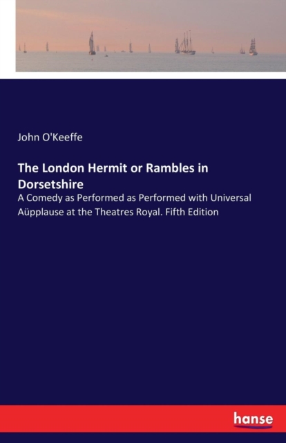 The London Hermit or Rambles in Dorsetshire : A Comedy as Performed as Performed with Universal Aupplause at the Theatres Royal. Fifth Edition, Paperback / softback Book