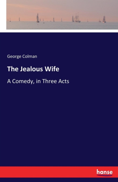 The Jealous Wife : A Comedy, in Three Acts, Paperback / softback Book