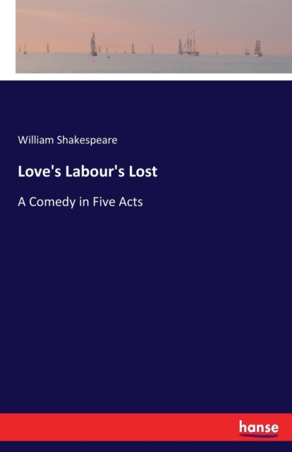 Love's Labour's Lost : A Comedy in Five Acts, Paperback / softback Book