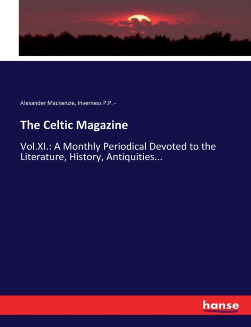 The Celtic Magazine : Vol.XI.: A Monthly Periodical Devoted to the Literature, History, Antiquities..., Paperback / softback Book
