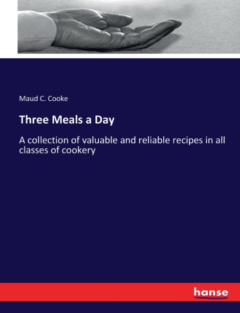 Three Meals a Day : A collection of valuable and reliable recipes in all classes of cookery, Paperback / softback Book