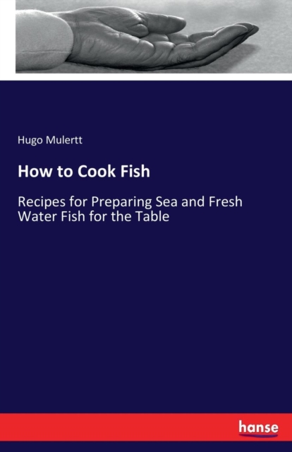 How to Cook Fish : Recipes for Preparing Sea and Fresh Water Fish for the Table, Paperback / softback Book