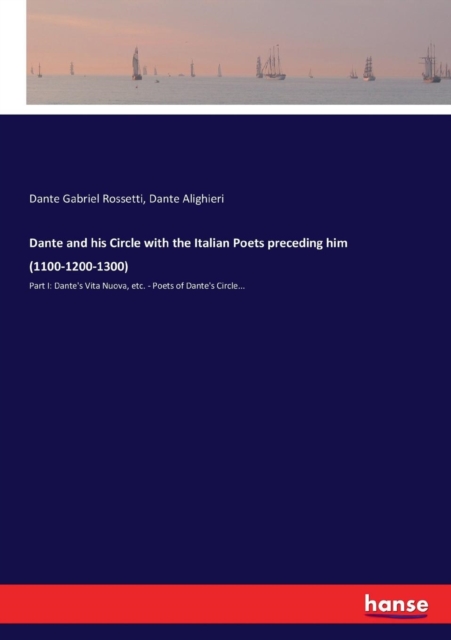 Dante and his Circle with the Italian Poets preceding him (1100-1200-1300) : Part I: Dante's Vita Nuova, etc. - Poets of Dante's Circle..., Paperback / softback Book