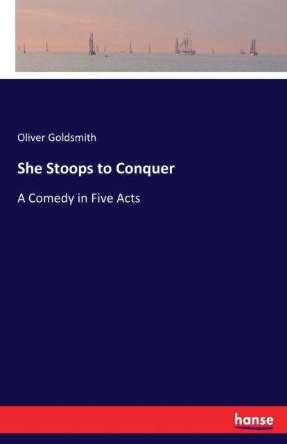 She Stoops to Conquer : A Comedy in Five Acts, Paperback / softback Book