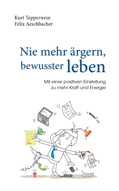 Nie mehr argern, bewusster leben : Mit einer positiven Einstellung zu mehr Kraft und Energie, Paperback / softback Book