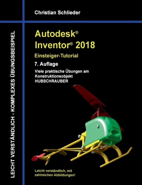 Autodesk Inventor 2018 - Einsteiger-Tutorial : Viele praktische UEbungen am Konstruktionsobjekt Hubschrauber, Paperback / softback Book