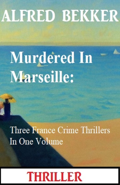 Murdered In Marseille: Three France Crime Thrillers In One Volume, EPUB eBook