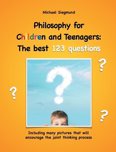 Philosophy for Children and Teenagers : The best 123 questions: Including many pictures that will encourage the joint thinking process, Paperback / softback Book