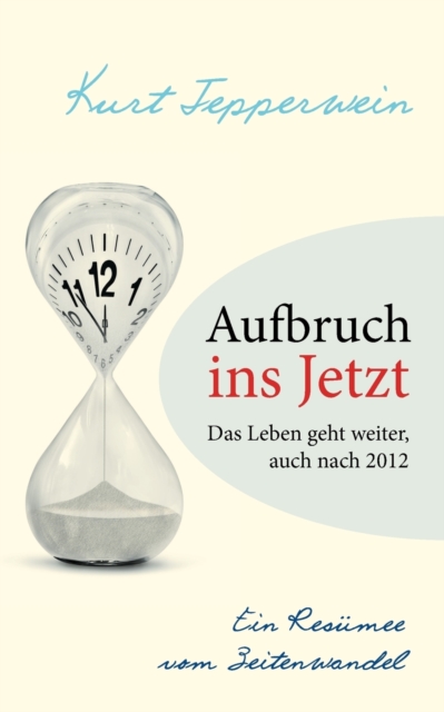 Aufbruch ins Jetzt : Das Leben geht weiter, auch nach 2012: Ein Res?mee vom Zeitenwandel, Paperback / softback Book