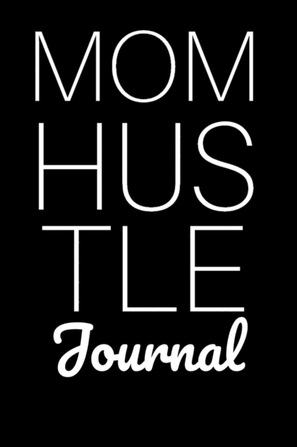 Mom Hustle Journal : Motivational Diary For Work At Home Moms - Great Motivation & Inspiration Journal Gift For Mothers To Write In Notes, 6x9 Lined Paper, 120 Pages Ruled, Paperback / softback Book