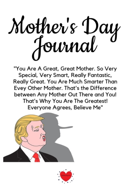 Mother's Day Journal : Fun Trump Message For Mother's Day Diary & Notepad - Great Motivation & Inspiration Journal Gift From The President For Mom To Write In Notes, 6x9 Lined Paper, 120 Pages Ruled, Paperback / softback Book