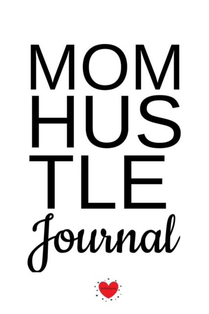 Mom Hustle Journal : Motivational Diary For Work At Home Moms - Great Motivation & Inspiration Journal Gift For WAHM To Write In Notes, 6x9 Lined Paper, 120 Pages Ruled, Paperback / softback Book