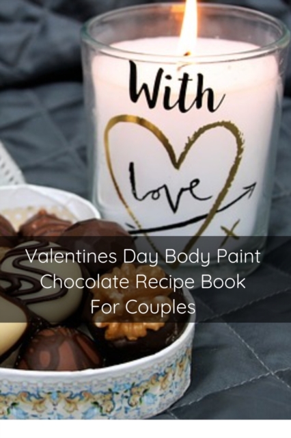 Valentines Day Body Paint Chocolate Recipe Book For Couples : Perfect Valentine Recipes With Chocolate & Brush - A Naughty Gift For Holidays & Adults, Paperback / softback Book