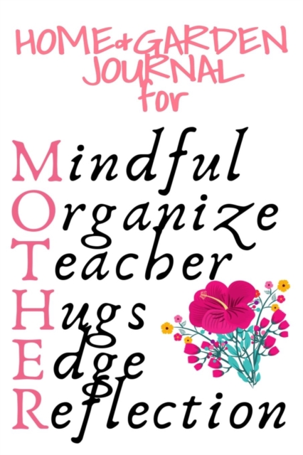 Home & Garden Journal For Mother : Mindful, Organize, Teacher, Hugs, Edge, Reflection Motivation = Mother - Inspirational Gardening & Planting Journal Gift For Organized Moms, Notes, 6x9 Lined Paper,, Paperback / softback Book