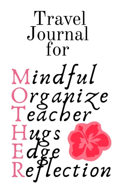 Travel Journal For Mother : Mindful, Organize, Teacher, Hugs, Edge, Reflection Motivation = Mother - Inspirational Travel Journal Gift For Moms Who Are On The Road, 6x9 Lined Paper, 120 Pages Ruled Di, Paperback / softback Book