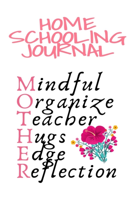 Home Schooling Journal : Mindful, Organize, Teacher, Hugs, Edge, Reflection Motivation = Mother - Inspirational Home School Journal Gift For Moms Who Are Teachers, 6x9 Lined Paper, 120 Pages Ruled Dia, Paperback / softback Book