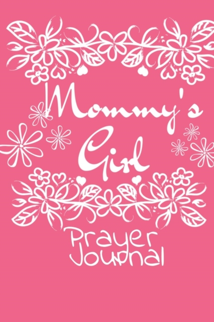 Mommy's Girl Prayer Journal : Mindfulness & Gratitude Agenda For Girls - Beautiful Pink Gift Notepad With Flowers For Children Who Pray, 6x9 Lined Paper, 120 College Ruled Pages, Paperback / softback Book