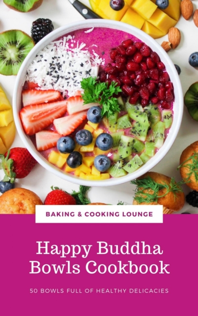 Happy Buddha Bowls Cookbook : 50 Bowls Full Of Healthy Delicacies (Happy Healthy Kitchen), EPUB eBook