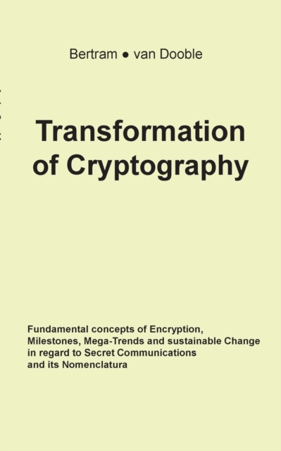 Transformation of Cryptography : Fundamental concepts of Encryption, Milestones, Mega-Trends and sustainable Change in regard to Secret Communications and its Nomenclatura, Paperback / softback Book