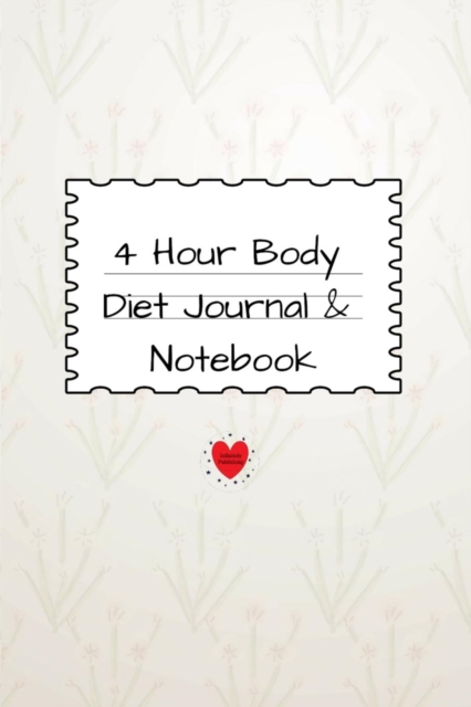 4 Hour Body Diet Journal & Notebook : Personal Weight Loss Diary To Write In For Women - 6x9 - 120 Lined Journaling Pages, Paperback / softback Book