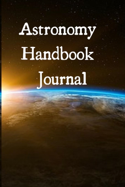 Astronomy Handbook Journal : Journaling Notepad For Astro Physics Students - The Science Of Planets & Space - 6x9, 120 Lined College Ruled Pages - Lab Notebook For Science Lessons, Paperback / softback Book