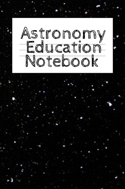 Astronomy Education Notebook : Universe Gift For Science Student & Teacher - Paperback Notebook 4 Month - Start With Moon, Star & Planet Journaling - 6 x 9 inch, Decorative Present for Astro Physics, Paperback / softback Book